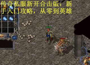 传奇私服新开合击版：新手入门攻略，从零到英雄