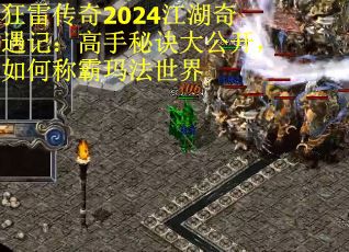 狂雷传奇2024江湖奇遇记：高手秘诀大公开，如何称霸玛法世界